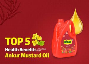 Top 5 Health Benefits of Cooking with Ankur Mustard Oil